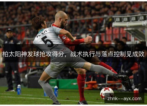 柏太阳神发球抢攻得分，战术执行与落点控制见成效