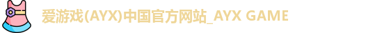 爱游戏(AYX)中国官方网站_AYX GAME
